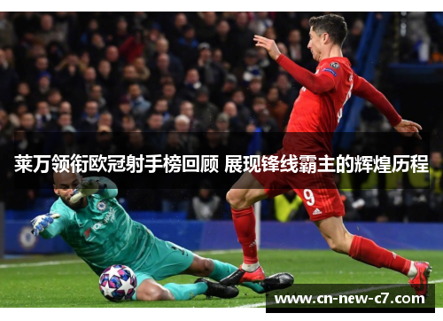 莱万领衔欧冠射手榜回顾 展现锋线霸主的辉煌历程