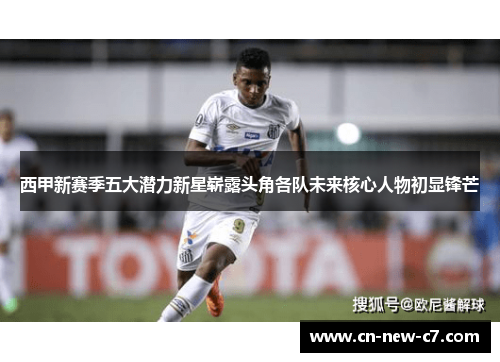 西甲新赛季五大潜力新星崭露头角各队未来核心人物初显锋芒