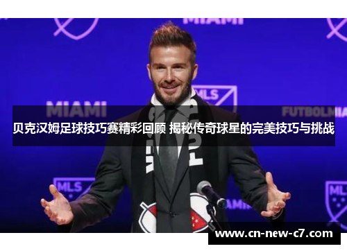 贝克汉姆足球技巧赛精彩回顾 揭秘传奇球星的完美技巧与挑战 贝克汉姆足球技巧赛精彩回顾 揭秘传奇球星的完美技巧与挑战