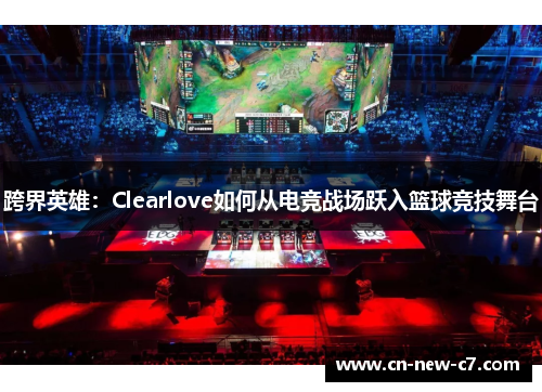 跨界英雄：Clearlove如何从电竞战场跃入篮球竞技舞台