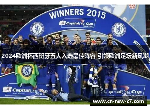 2024欧洲杯西班牙五人入选最佳阵容 引领欧洲足坛新风潮 2024欧洲杯西班牙五人入选最佳阵容 引领欧洲足坛新风潮