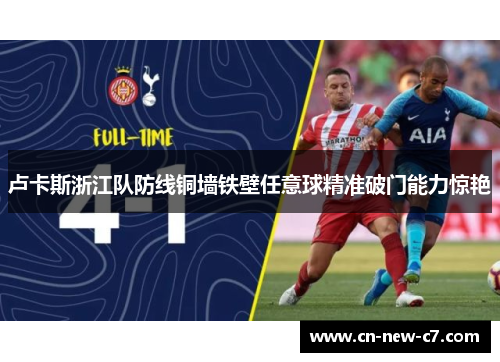 卢卡斯浙江队防线铜墙铁壁任意球精准破门能力惊艳