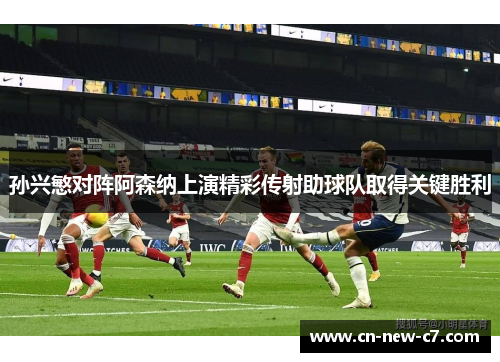 孙兴慜对阵阿森纳上演精彩传射助球队取得关键胜利
