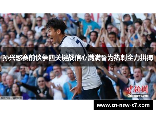 孙兴慜赛前谈争四关键战信心满满誓为热刺全力拼搏 孙兴慜赛前谈争四关键战信心满满誓为热刺全力拼搏