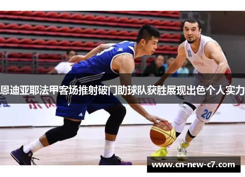 恩迪亚耶法甲客场推射破门助球队获胜展现出色个人实力