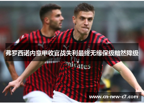 弗罗西诺内意甲收官战失利最终无缘保级黯然降级 弗罗西诺内意甲收官战失利最终无缘保级黯然降级