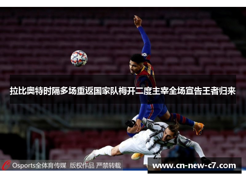 拉比奥特时隔多场重返国家队梅开二度主宰全场宣告王者归来