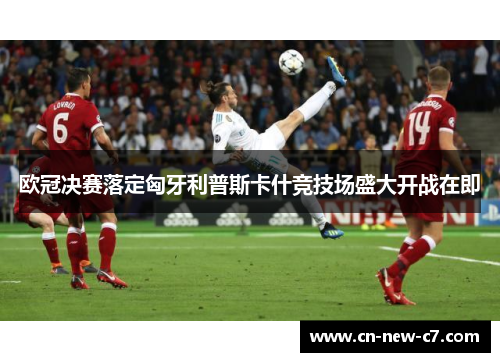 欧冠决赛落定匈牙利普斯卡什竞技场盛大开战在即