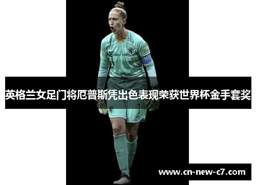 英格兰女足门将厄普斯凭出色表现荣获世界杯金手套奖 英格兰女足门将厄普斯凭出色表现荣获世界杯金手套奖