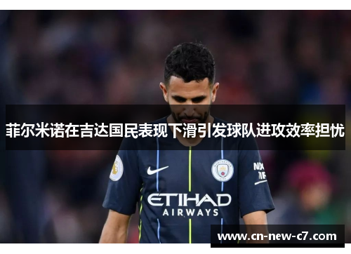 菲尔米诺在吉达国民表现下滑引发球队进攻效率担忧