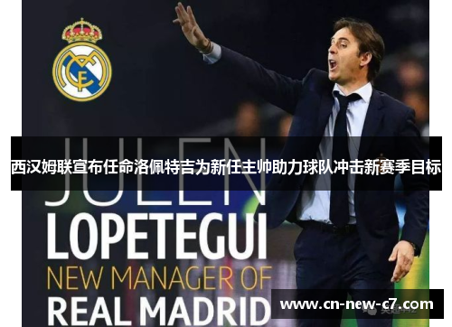 西汉姆联宣布任命洛佩特吉为新任主帅助力球队冲击新赛季目标