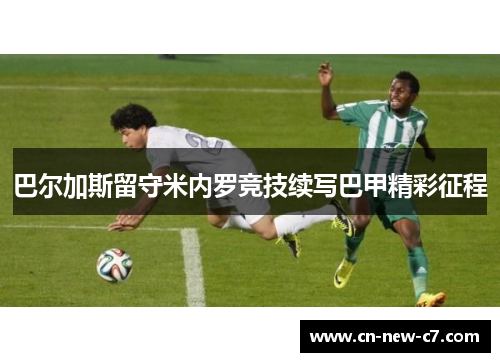 巴尔加斯留守米内罗竞技续写巴甲精彩征程