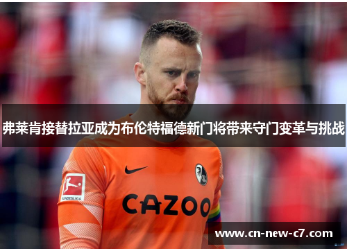 弗莱肯接替拉亚成为布伦特福德新门将带来守门变革与挑战