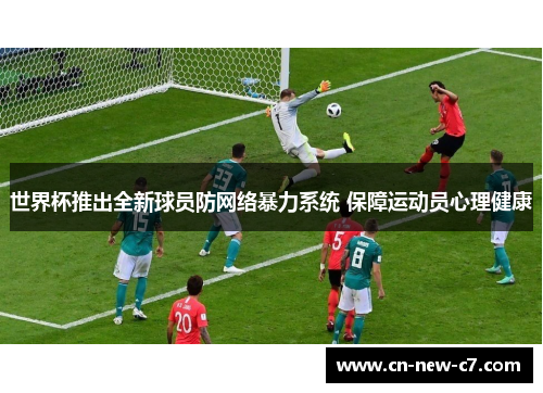 世界杯推出全新球员防网络暴力系统 保障运动员心理健康