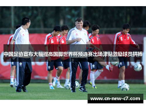 中国足协宣布大幅提高国脚世界杯预选赛出场津贴激励球员拼搏