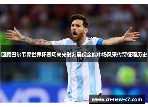 回顾巴尔韦德世界杯赛场高光时刻展现全能中场风采传奇征程历史