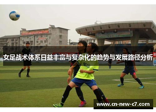 女足战术体系日益丰富与复杂化的趋势与发展路径分析