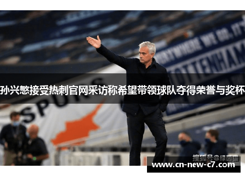 孙兴慜接受热刺官网采访称希望带领球队夺得荣誉与奖杯