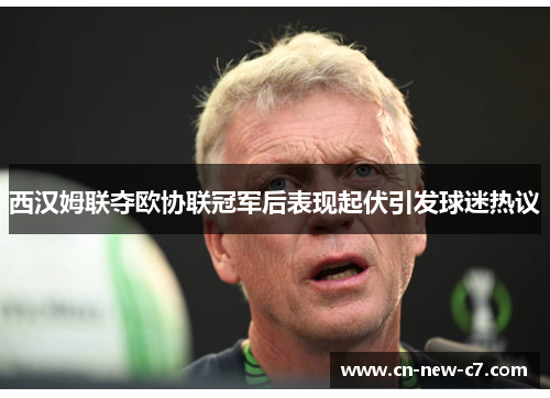 西汉姆联夺欧协联冠军后表现起伏引发球迷热议