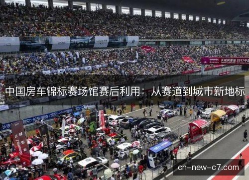 中国房车锦标赛场馆赛后利用：从赛道到城市新地标