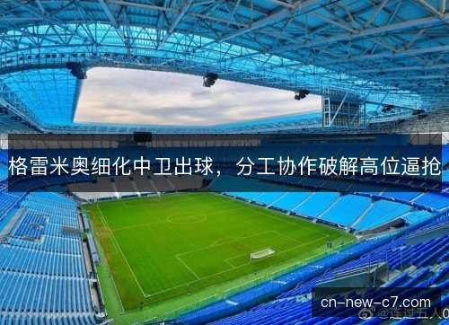 格雷米奥细化中卫出球，分工协作破解高位逼抢