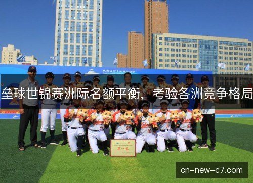 垒球世锦赛洲际名额平衡，考验各洲竞争格局