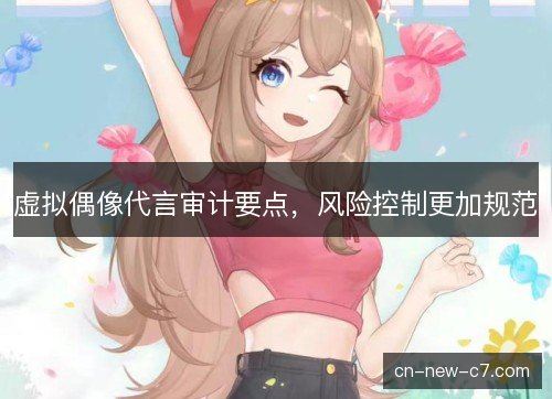 虚拟偶像代言审计要点，风险控制更加规范