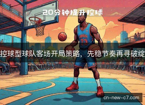 控球型球队客场开局策略，先稳节奏再寻破绽