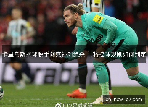 卡里乌斯摘球脱手阿克补射绝杀 门将控球规则如何判定
